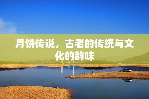 月饼传说，古老的传统与文化的韵味
