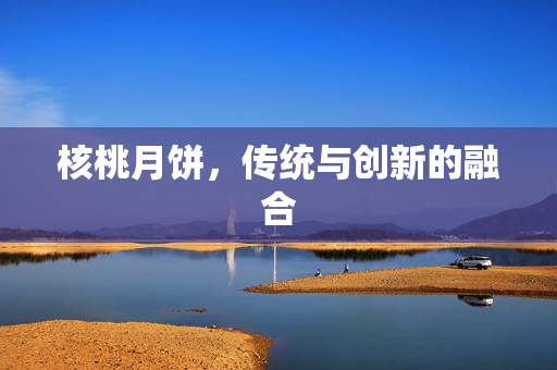 核桃月饼，传统与创新的融合