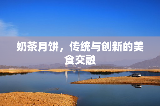 奶茶月饼，传统与创新的美食交融
