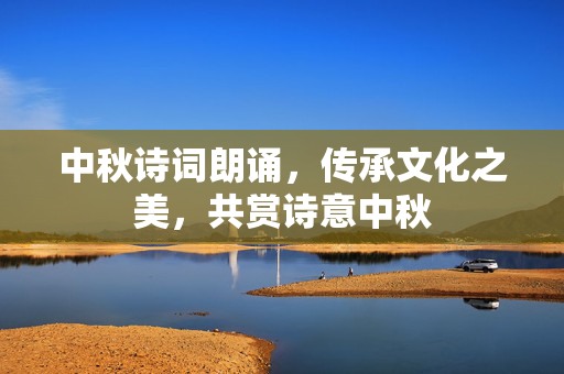 中秋诗词朗诵，传承文化之美，共赏诗意中秋