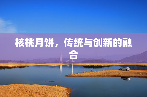 核桃月饼，传统与创新的融合