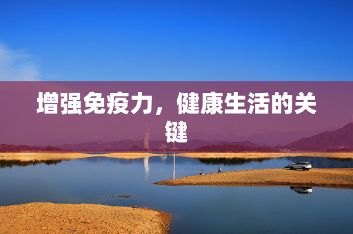 增强免疫力，健康生活的关键