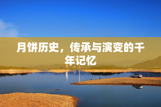 月饼历史，传承与演变的千年记忆