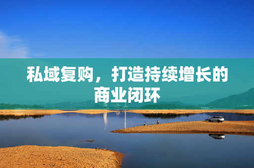 私域复购，打造持续增长的商业闭环