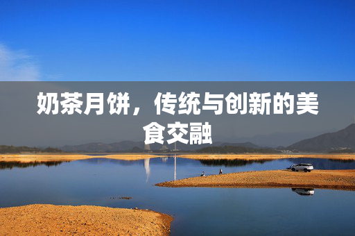 奶茶月饼，传统与创新的美食交融