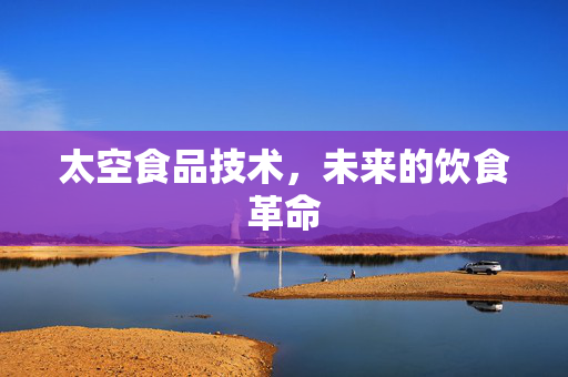 太空食品技术，未来的饮食革命