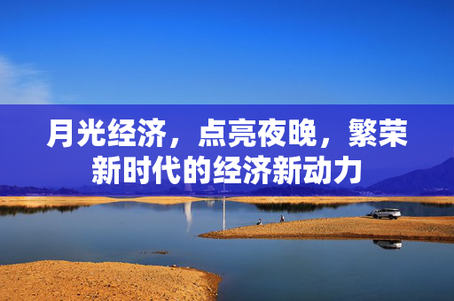 月光经济，点亮夜晚，繁荣新时代的经济新动力