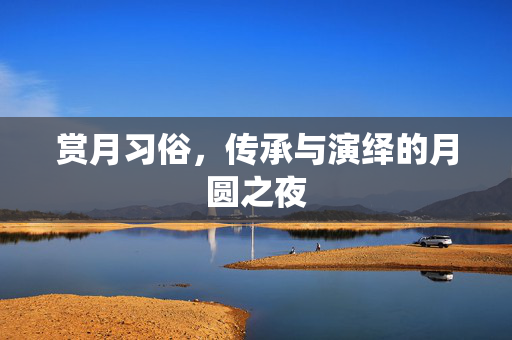 赏月习俗，传承与演绎的月圆之夜
