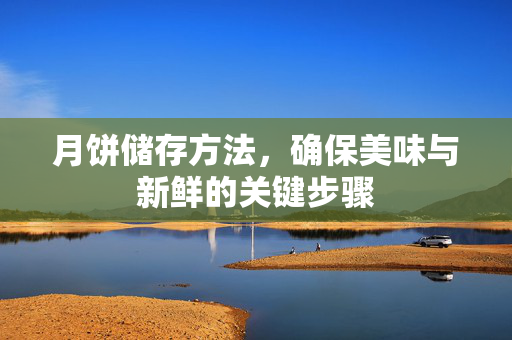 月饼储存方法，确保美味与新鲜的关键步骤