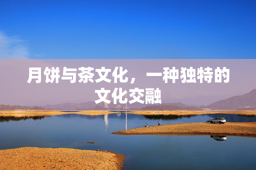 月饼与茶文化，一种独特的文化交融