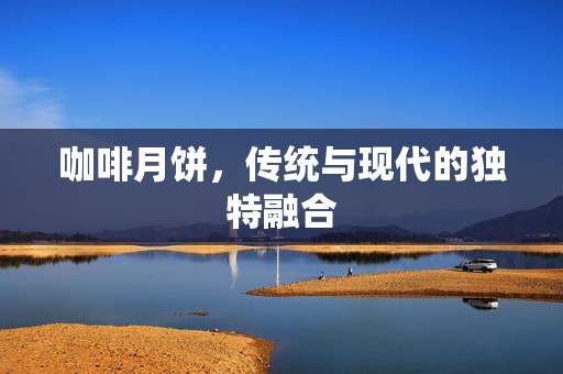 咖啡月饼，传统与现代的独特融合