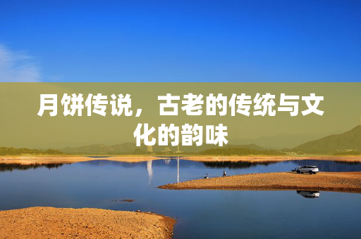 月饼传说，古老的传统与文化的韵味