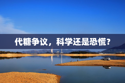代糖争议，科学还是恐慌？